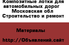 Композитные лотки для автомобильных дорог - Московская обл. Строительство и ремонт » Материалы   